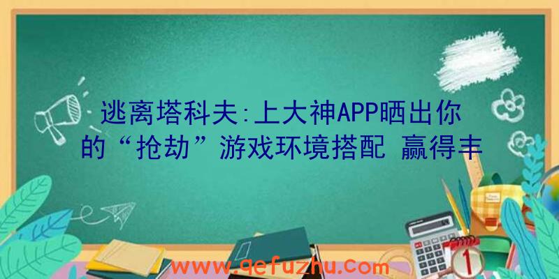 逃离塔科夫:上大神APP晒出你的“抢劫”游戏环境搭配